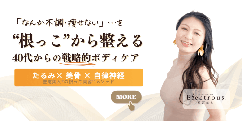 40代からの不調・痩せにくさを根本から整える整電美人エステのバナー。たるみ・美骨・自律神経ケアで根っこから整える“戦略的ボディケア”を提案。生体電流ケアと姿勢改善による根っこ美容メソッドの紹介バナー。